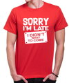 Tričko - Sorry I'm late, I didn't want to come