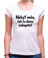 Vtipné tričko - Nebyť mňa, tak tu dávno zakapete!