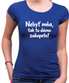 Vtipné tričko - Nebyť mňa, tak tu dávno zakapete!