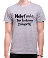 Vtipné tričko - Nebyť mňa, tak tu dávno zakapete!