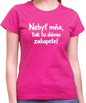 Vtipné tričko - Nebyť mňa, tak tu dávno zakapete!
