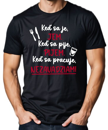 Tričko - Keď sa je, jem. Keď sa pije, pijem. Keď sa pracuje, nezavadziam!