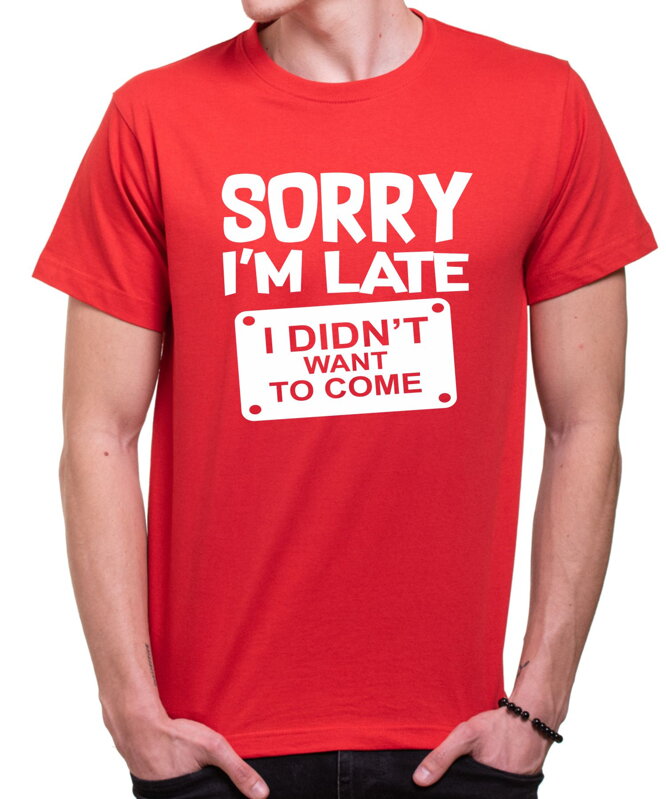 Tričko - Sorry I'm late, I didn't want to come Tričko - Sorry I'm late, I didn't want to come