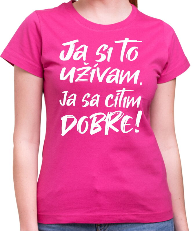 Tričko - Ja si to užívam, ja sa cítim dobre Tričko - Ja si to užívam, ja sa cítim dobre