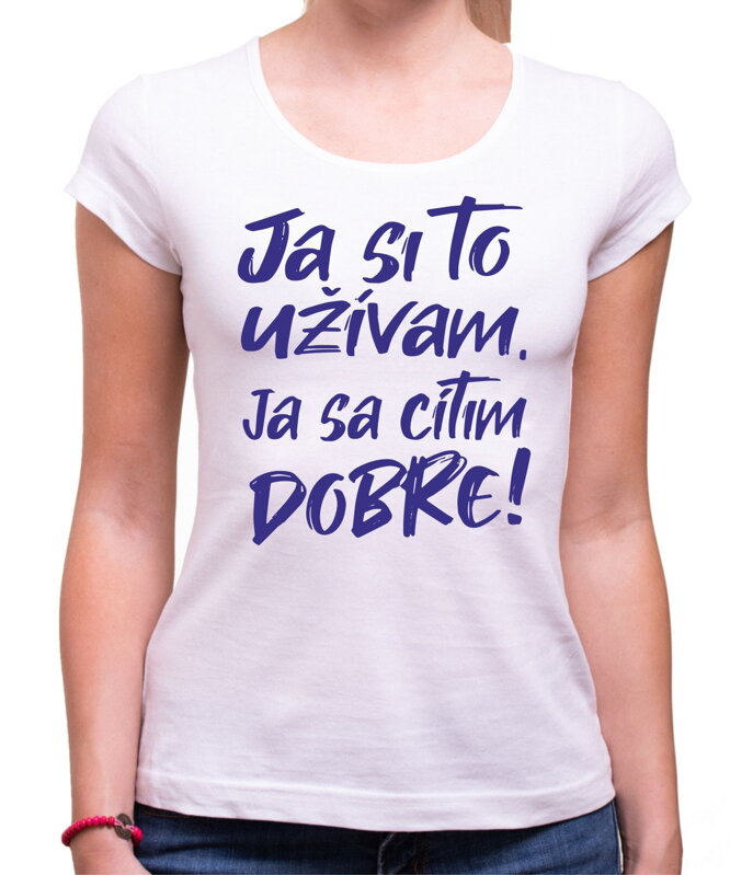 Tričko - Ja si to užívam, ja sa cítim dobre Tričko - Ja si to užívam, ja sa cítim dobre