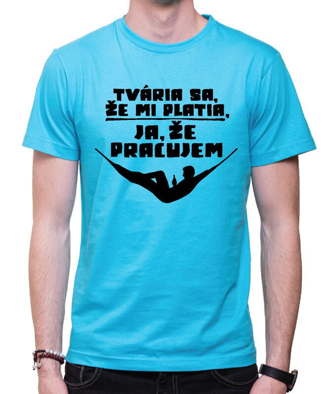 Vtipné tričko - Tvária sa, že mi platia, ja, že pracujem Vtipné tričko - Tvária sa, že mi platia, ja, že pracujem