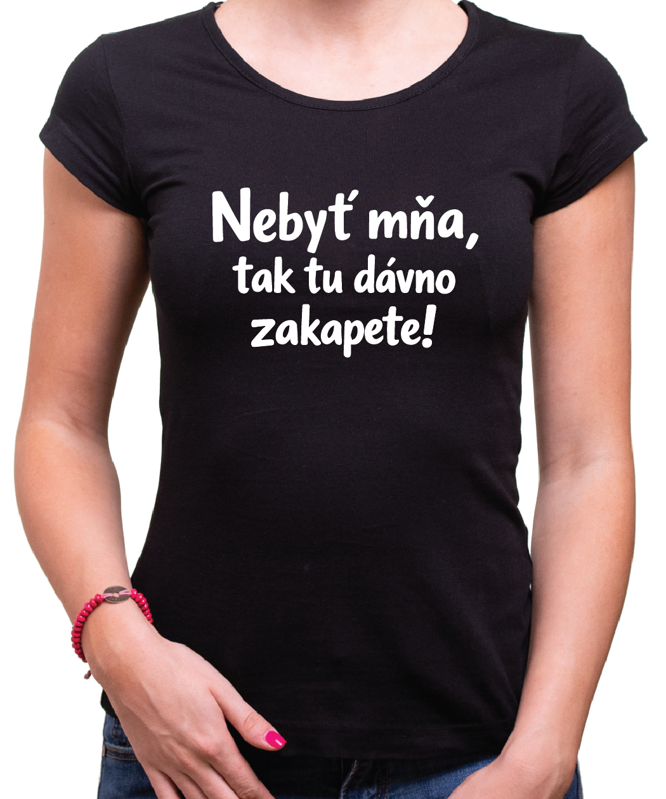 Vtipné tričko - Nebyť mňa, tak tu dávno zakapete!