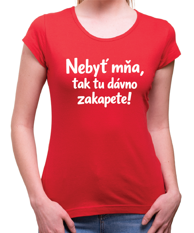 Vtipné tričko - Nebyť mňa, tak tu dávno zakapete!
