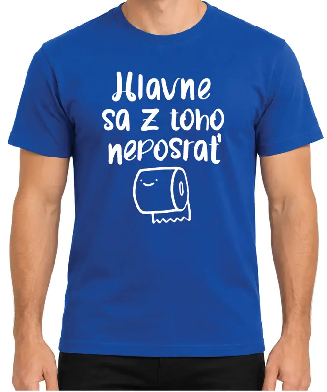 Tričko - Hlavne sa z toho neposrať