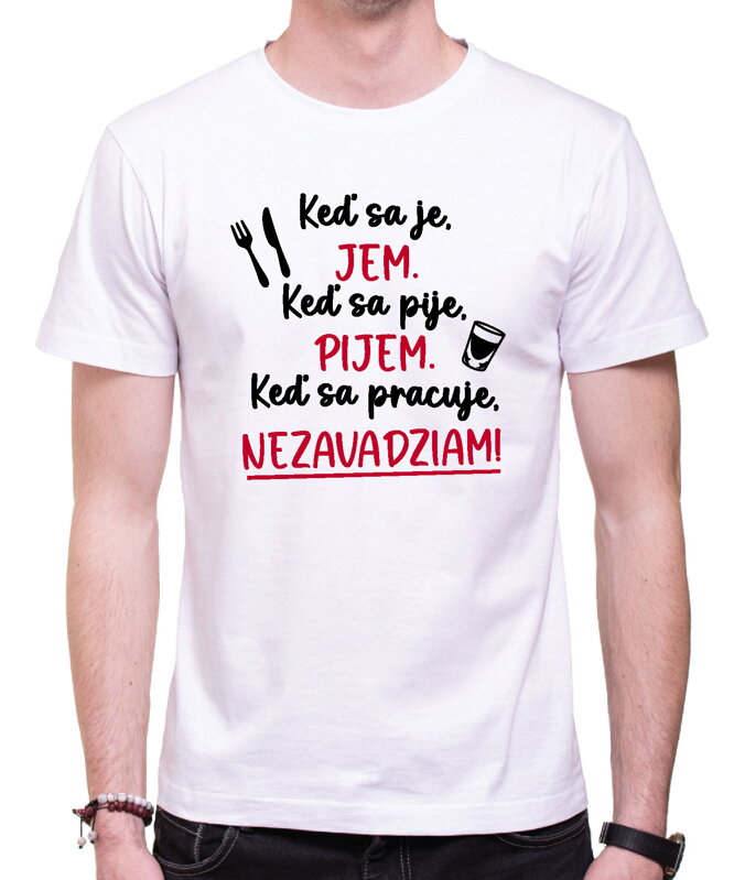 Tričko - Keď sa je, jem. Keď sa pije, pijem. Keď sa pracuje, nezavadziam! Tričko - Keď sa je, jem. Keď sa pije, pijem. Keď sa pracuje, nezavadziam!