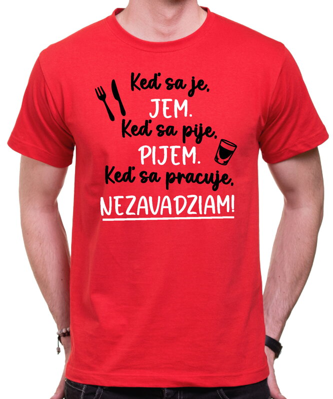 Tričko - Keď sa je, jem. Keď sa pije, pijem. Keď sa pracuje, nezavadziam! Tričko - Keď sa je, jem. Keď sa pije, pijem. Keď sa pracuje, nezavadziam!