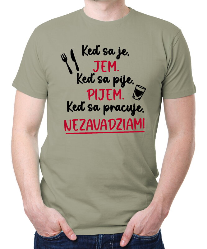 Tričko - Keď sa je, jem. Keď sa pije, pijem. Keď sa pracuje, nezavadziam! Tričko - Keď sa je, jem. Keď sa pije, pijem. Keď sa pracuje, nezavadziam!