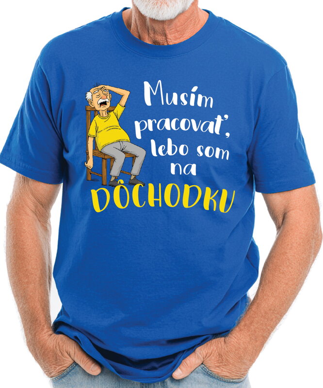 Tričko - Musím pracovať, lebo som na DÔCHODKU Tričko - Musím pracovať, lebo som na DÔCHODKU