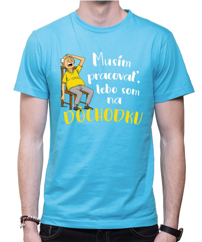 Tričko - Musím pracovať, lebo som na DÔCHODKU Tričko - Musím pracovať, lebo som na DÔCHODKU