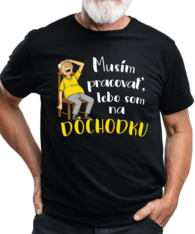 Tričko - Musím pracovať, lebo som na DÔCHODKU Tričko - Musím pracovať, lebo som na DÔCHODKU