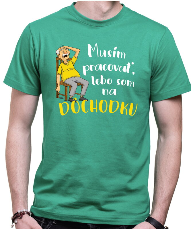 Tričko - Musím pracovať, lebo som na DÔCHODKU Tričko - Musím pracovať, lebo som na DÔCHODKU