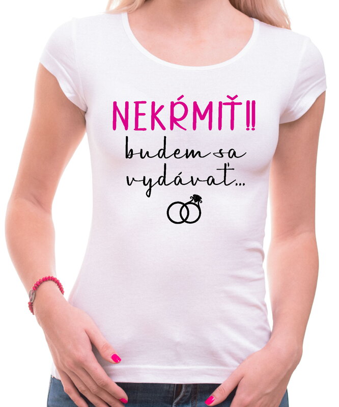 Dámske tričko - NEKŔMIŤ !! budem sa vydávať ... Dámske tričko - NEKŔMIŤ !! budem sa vydávať ...