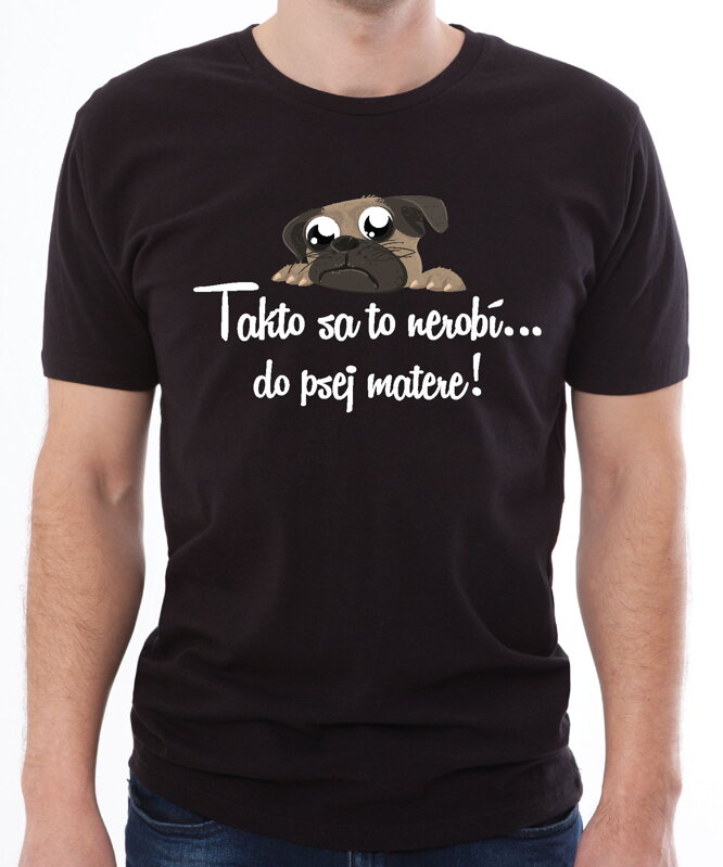Tričko - Takto sa to nerobí do psej matere! Tričko - Takto sa to nerobí do psej matere!